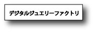 デジタルジュエリーファクトリ